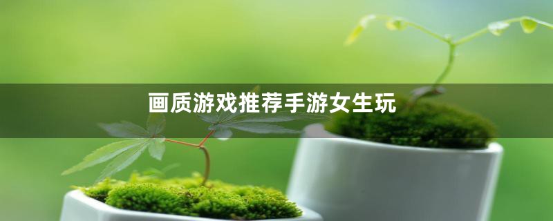 画质游戏推荐手游女生玩