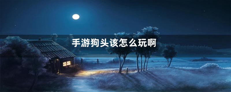 手游狗头该怎么玩啊