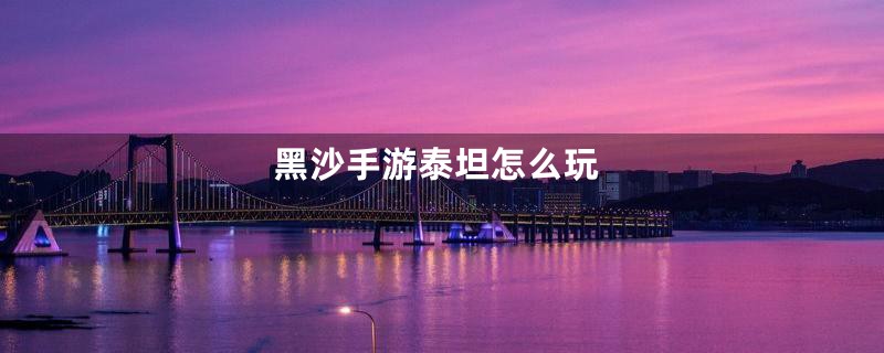 黑沙手游泰坦怎么玩