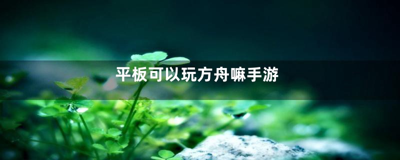 平板可以玩方舟嘛手游