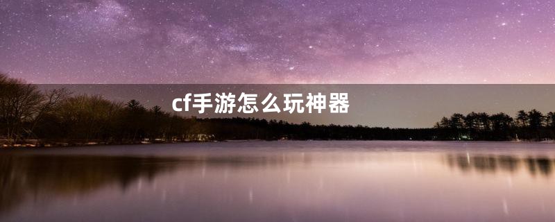 cf手游怎么玩神器