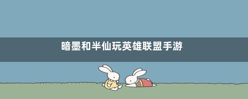 暗墨和半仙玩英雄联盟手游