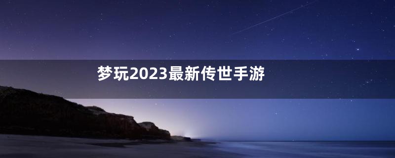 梦玩2023最新传世手游