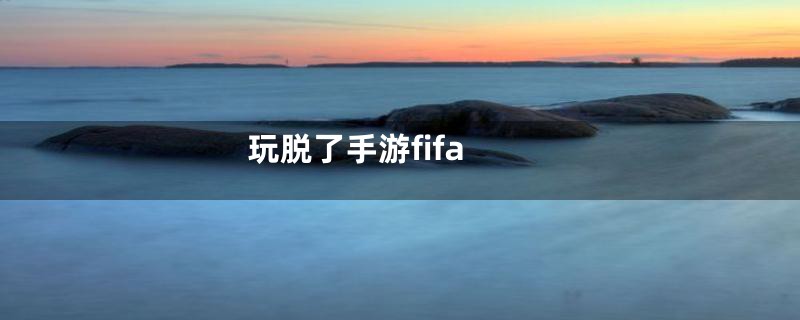 玩脱了手游fifa