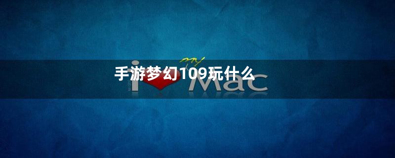 手游梦幻109玩什么