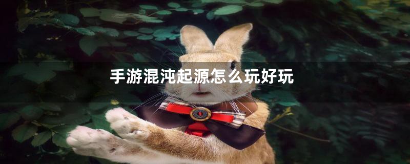 手游混沌起源怎么玩好玩