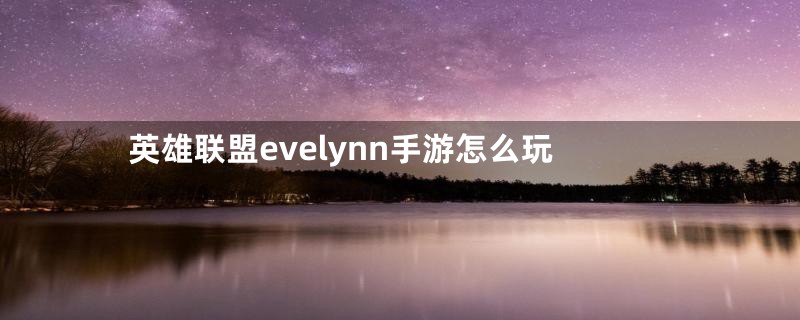 英雄联盟evelynn手游怎么玩