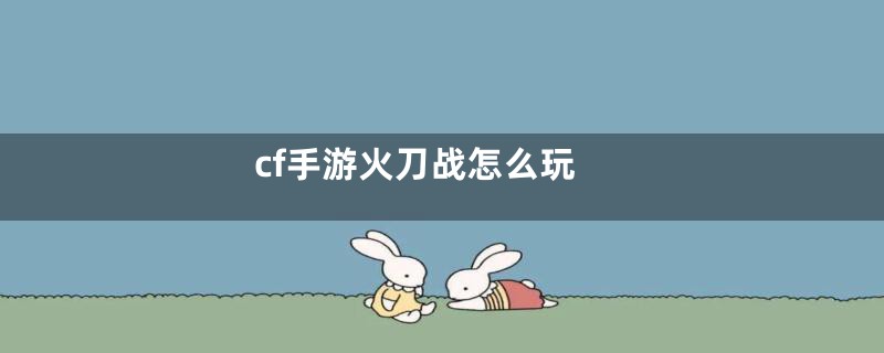 cf手游火刀战怎么玩