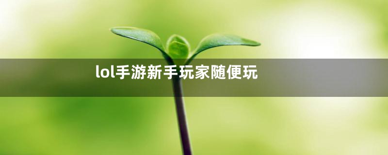 lol手游新手玩家随便玩