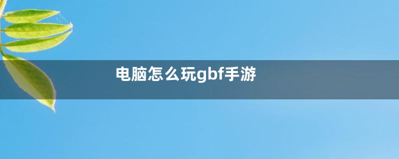 电脑怎么玩gbf手游