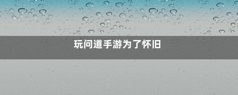 玩问道手游为了怀旧