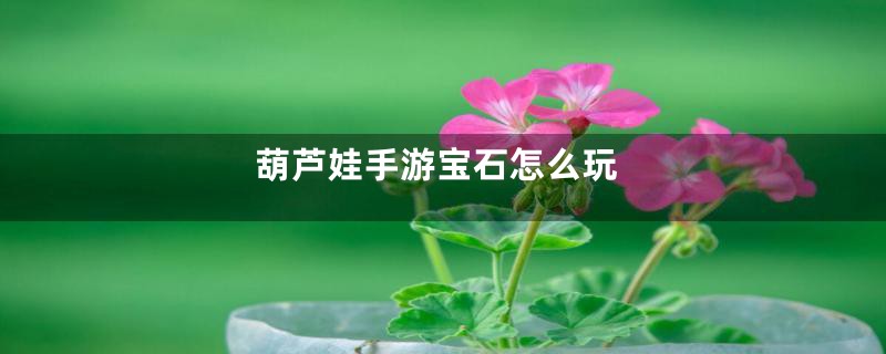 葫芦娃手游宝石怎么玩