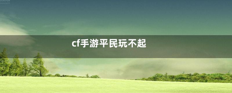 cf手游平民玩不起