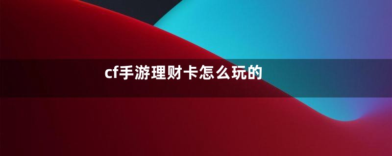 cf手游理财卡怎么玩的