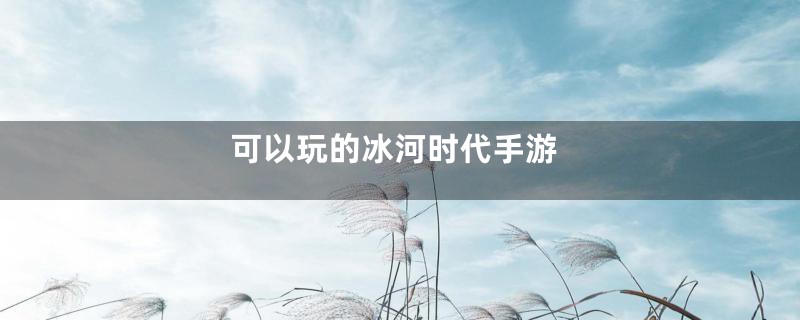 可以玩的冰河时代手游