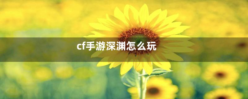 cf手游深渊怎么玩