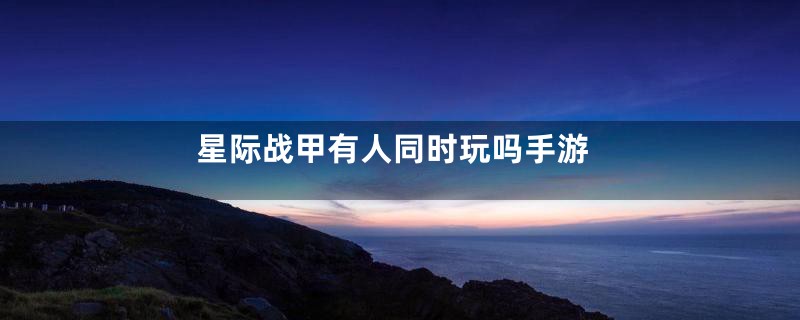 星际战甲有人同时玩吗手游