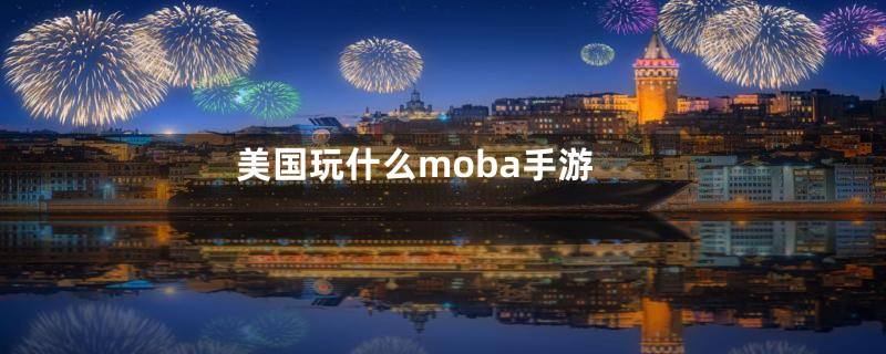 美国玩什么moba手游