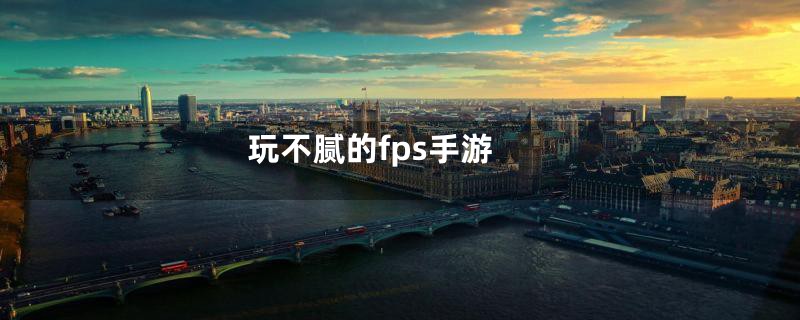 玩不腻的fps手游