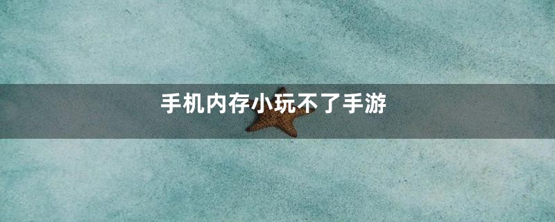 手机内存小玩不了手游