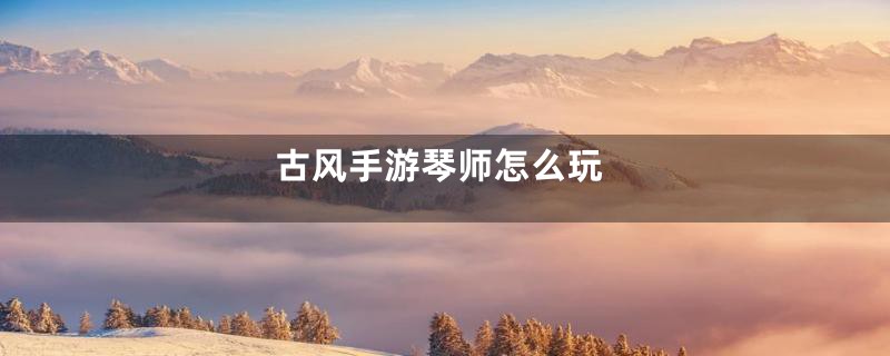 古风手游琴师怎么玩