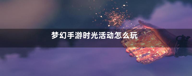 梦幻手游时光活动怎么玩