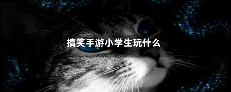 搞笑手游小学生玩什么