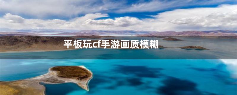 平板玩cf手游画质模糊