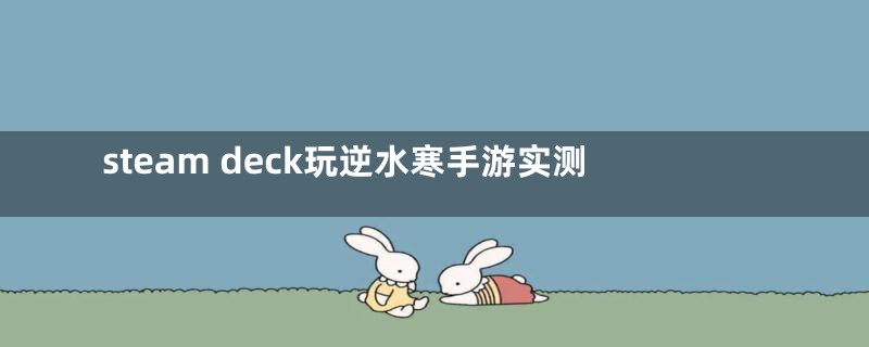 steam deck玩逆水寒手游实测