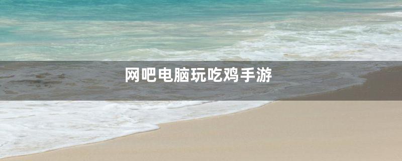 网吧电脑玩吃鸡手游