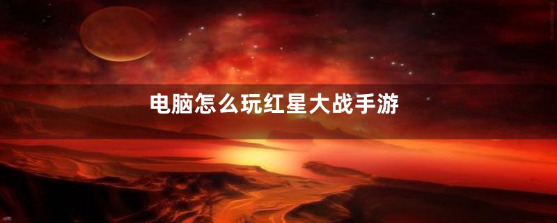 电脑怎么玩红星大战手游