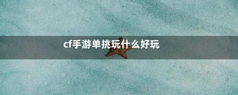 cf手游单挑玩什么好玩