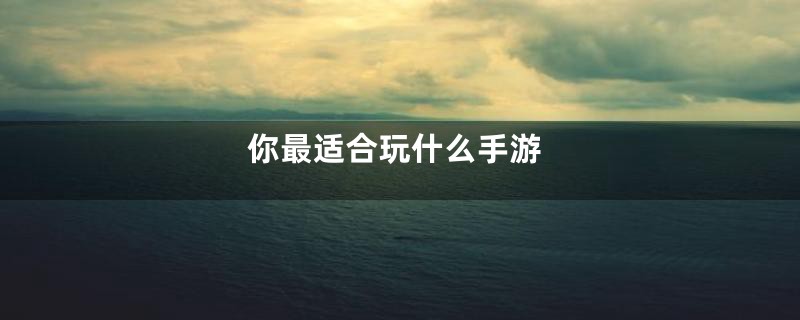 你最适合玩什么手游