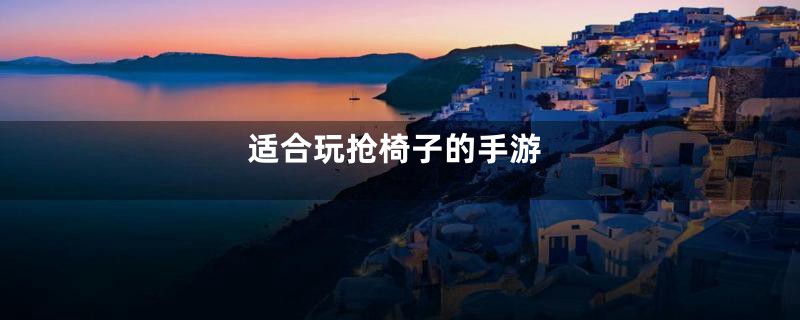 适合玩抢椅子的手游