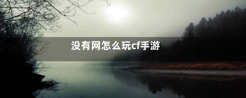 没有网怎么玩cf手游