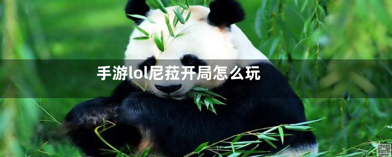 手游lol尼菈开局怎么玩