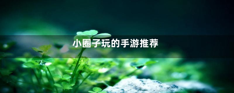 小圈子玩的手游推荐