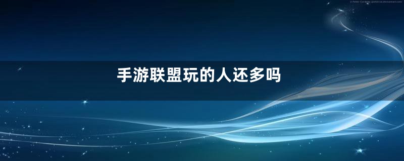 手游联盟玩的人还多吗