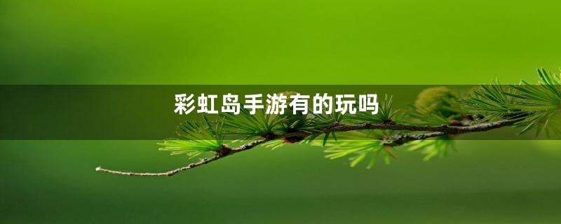 彩虹岛手游有的玩吗