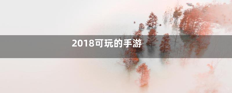 2018可玩的手游