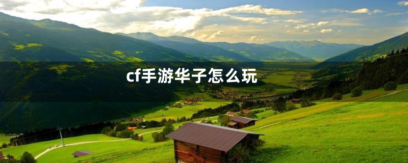 cf手游华子怎么玩