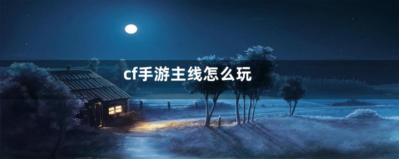 cf手游主线怎么玩