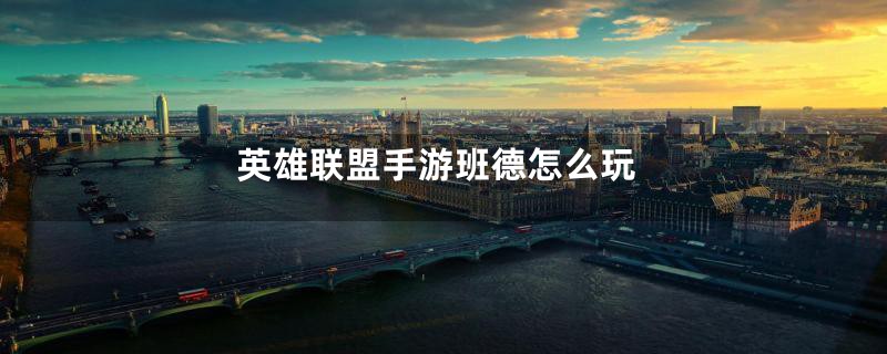 英雄联盟手游班德怎么玩