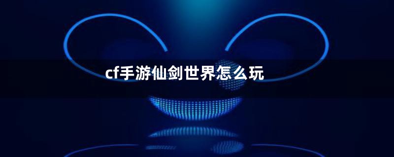 cf手游仙剑世界怎么玩