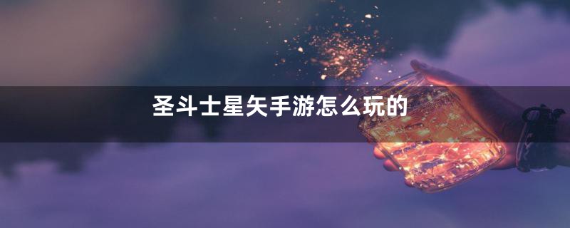 圣斗士星矢手游怎么玩的