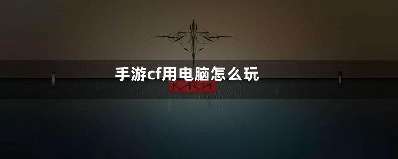 手游cf用电脑怎么玩