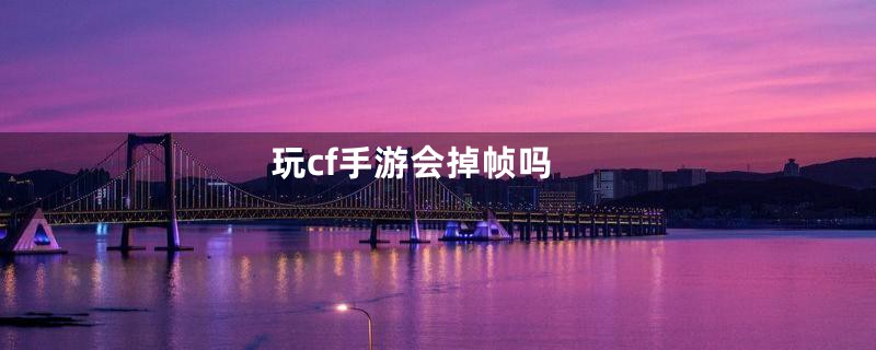 玩cf手游会掉帧吗