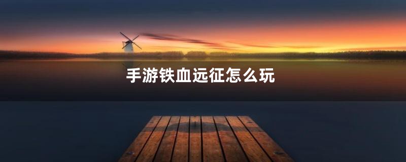 手游铁血远征怎么玩