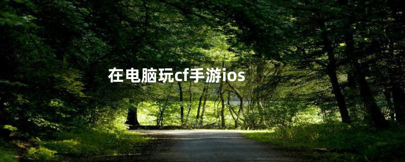 在电脑玩cf手游ios