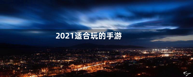 2021适合玩的手游